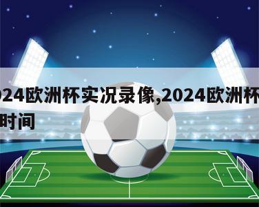 2024欧洲杯实况录像,2024欧洲杯比赛时间