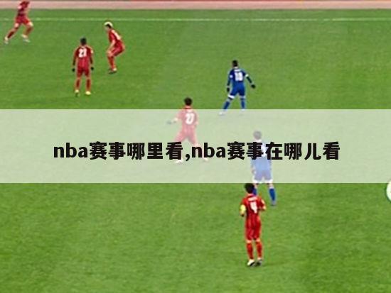 nba赛事哪里看,nba赛事在哪儿看