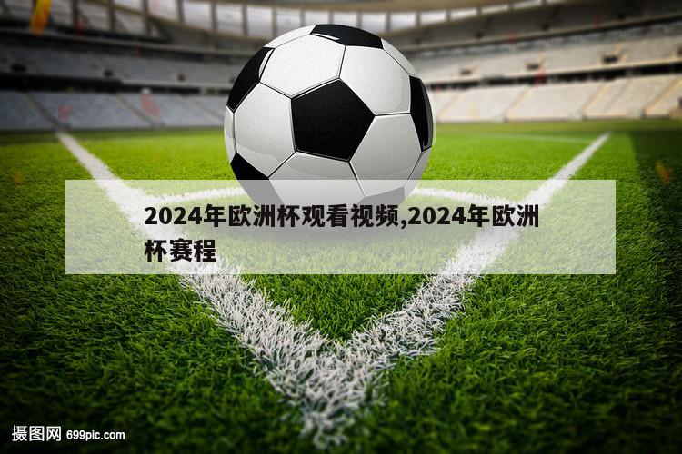 2024年欧洲杯观看视频,2024年欧洲杯赛程