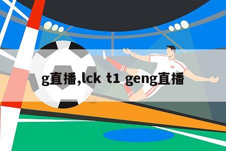 g直播,lck t1 geng直播