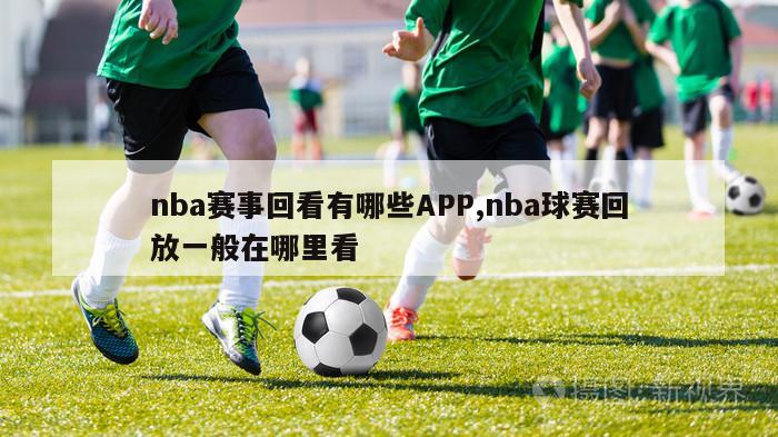 nba赛事回看有哪些APP,nba球赛回放一般在哪里看