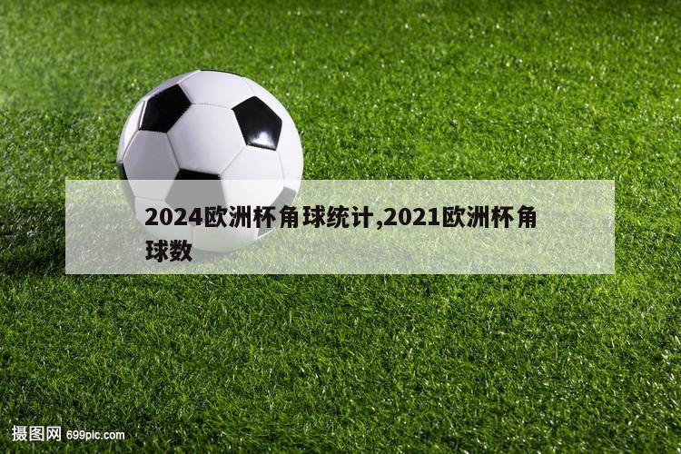 2024欧洲杯角球统计,2021欧洲杯角球数