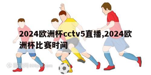 2024欧洲杯cctv5直播,2024欧洲杯比赛时间
