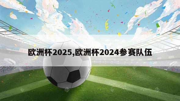 欧洲杯2025,欧洲杯2024参赛队伍