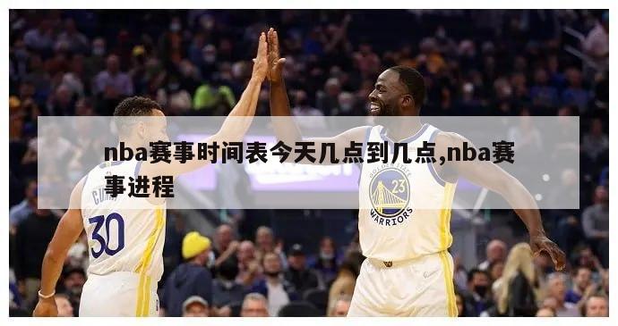 nba赛事时间表今天几点到几点,nba赛事进程