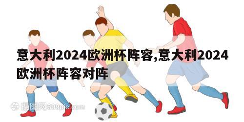 意大利2024欧洲杯阵容,意大利2024欧洲杯阵容对阵