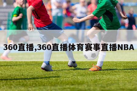 360直播,360直播体育赛事直播NBA