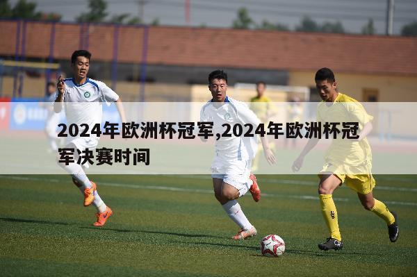 2024年欧洲杯冠军,2024年欧洲杯冠军决赛时间