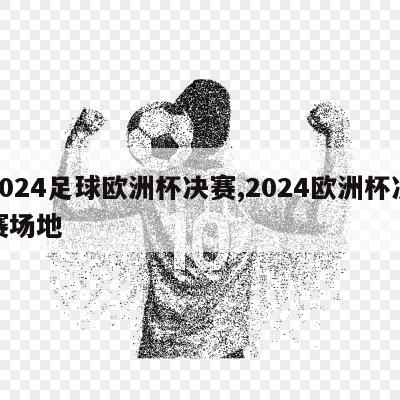 2024足球欧洲杯决赛,2024欧洲杯决赛场地