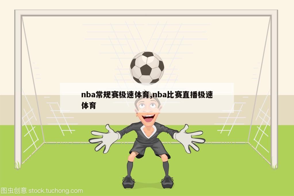 nba常规赛极速体育,nba比赛直播极速体育