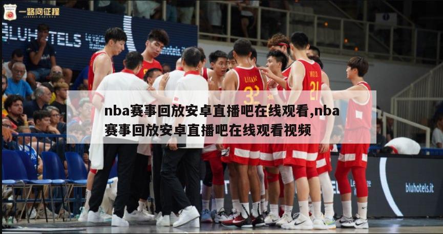 nba赛事回放安卓直播吧在线观看,nba赛事回放安卓直播吧在线观看视频