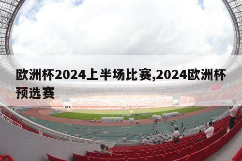 欧洲杯2024上半场比赛,2024欧洲杯预选赛