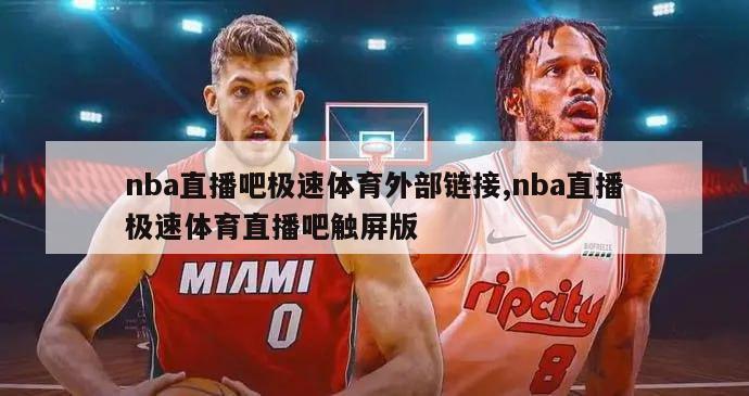 nba直播吧极速体育外部链接,nba直播极速体育直播吧触屏版