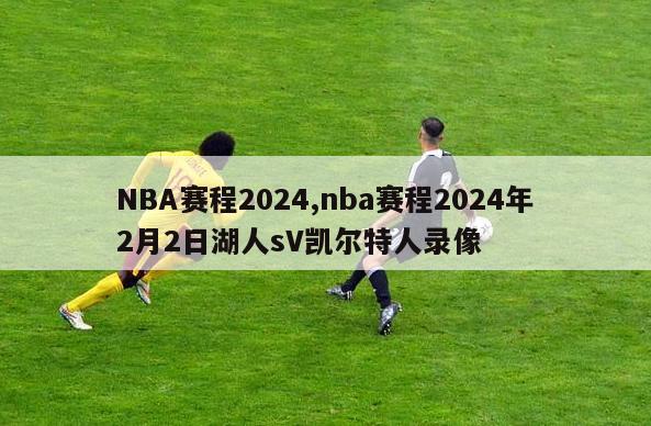 NBA赛程2024,nba赛程2024年2月2日湖人sV凯尔特人录像