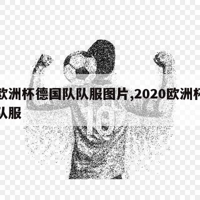 年欧洲杯德国队队服图片,2020欧洲杯德国队服