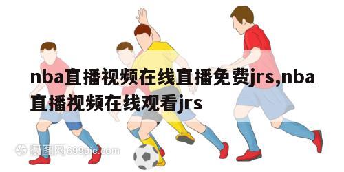 nba直播视频在线直播免费jrs,nba直播视频在线观看jrs