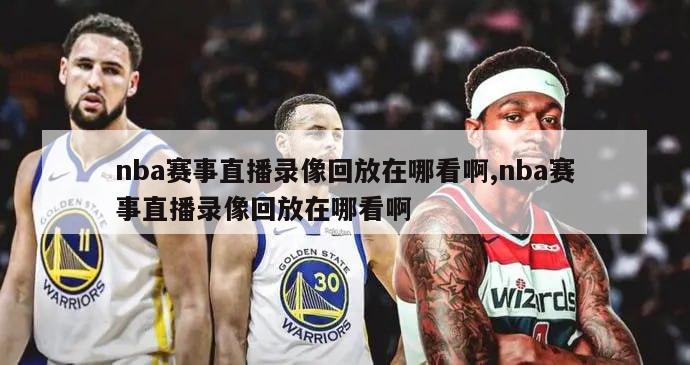 nba赛事直播录像回放在哪看啊,nba赛事直播录像回放在哪看啊