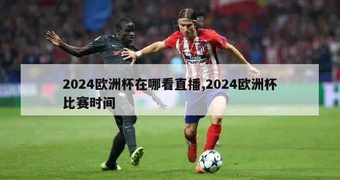 2024欧洲杯在哪看直播,2024欧洲杯比赛时间