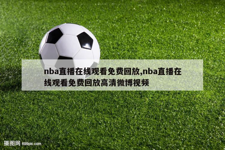 nba直播在线观看免费回放,nba直播在线观看免费回放高清微博视频