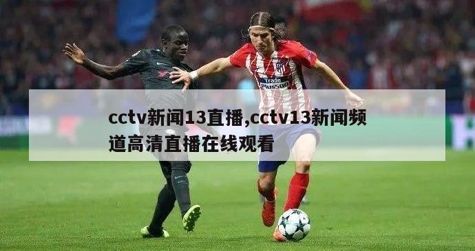 cctv新闻13直播,cctv13新闻频道高清直播在线观看