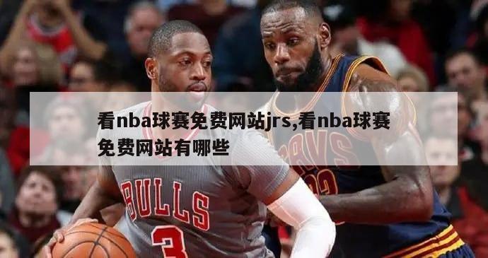 看nba球赛免费网站jrs,看nba球赛免费网站有哪些