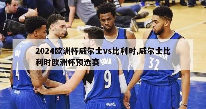 2024欧洲杯威尔士vs比利时,威尔士比利时欧洲杯预选赛