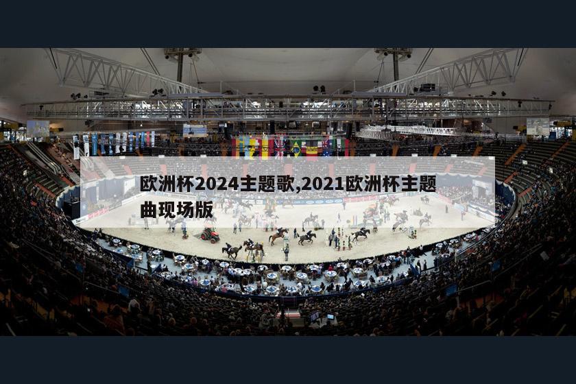 欧洲杯2024主题歌,2021欧洲杯主题曲现场版