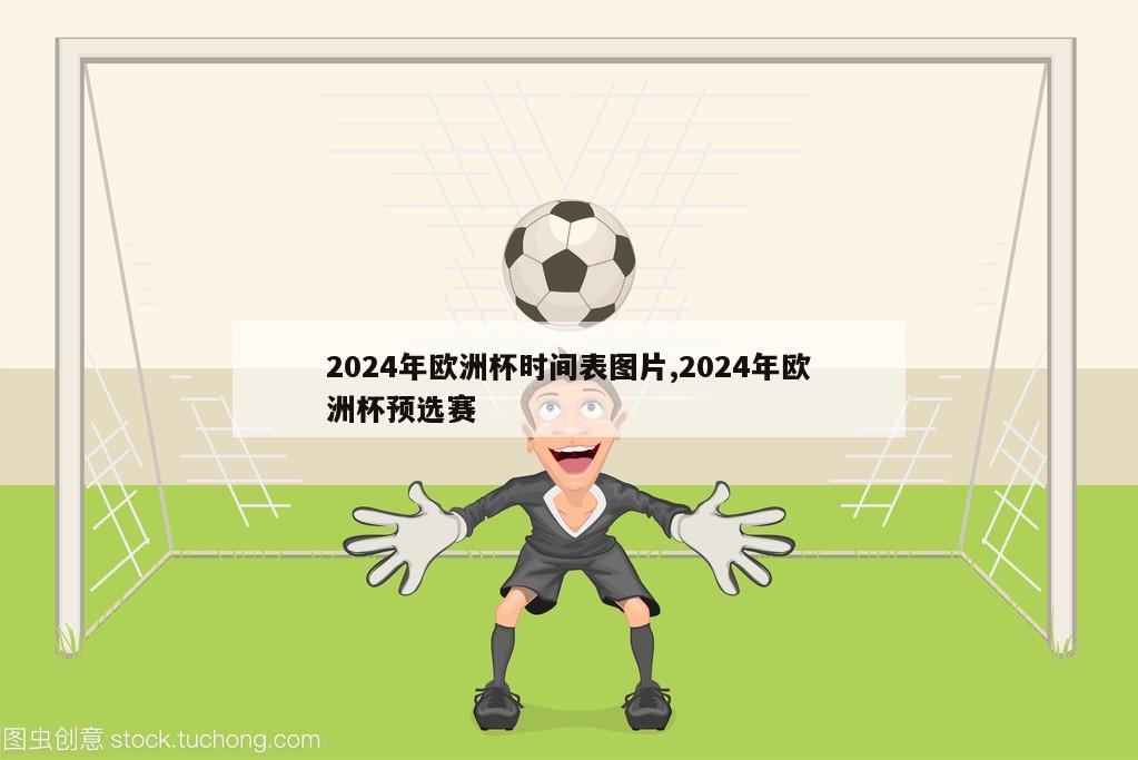 2024年欧洲杯时间表图片,2024年欧洲杯预选赛