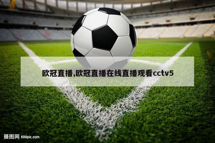 欧冠直播,欧冠直播在线直播观看cctv5