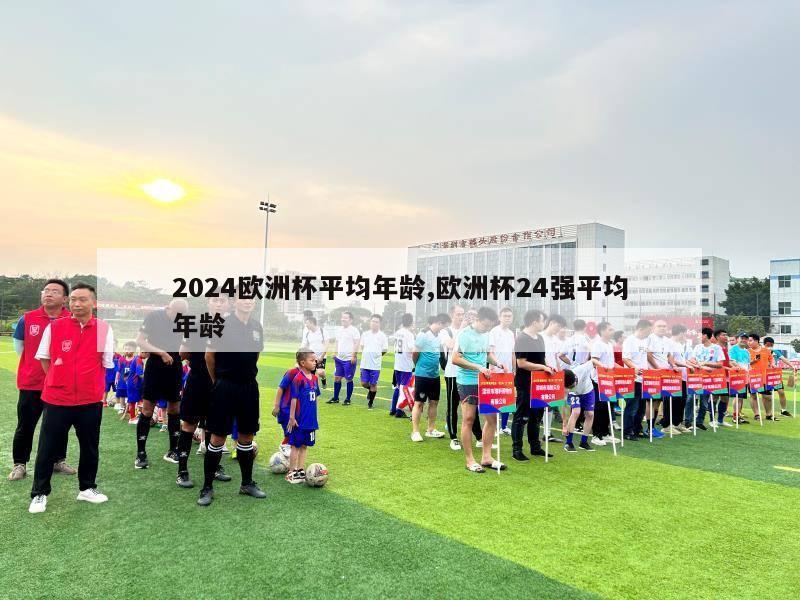 2024欧洲杯平均年龄,欧洲杯24强平均年龄