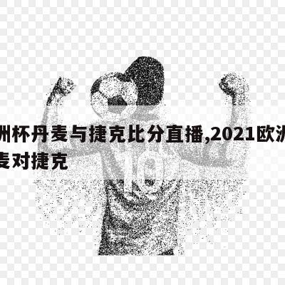 欧洲杯丹麦与捷克比分直播,2021欧洲杯丹麦对捷克