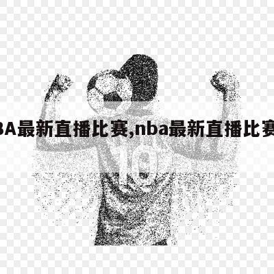 NBA最新直播比赛,nba最新直播比赛在线