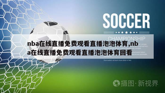 nba在线直播免费观看直播泡泡体育,nba在线直播免费观看直播泡泡体育回看