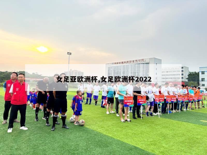 女足亚欧洲杯,女足欧洲杯2022