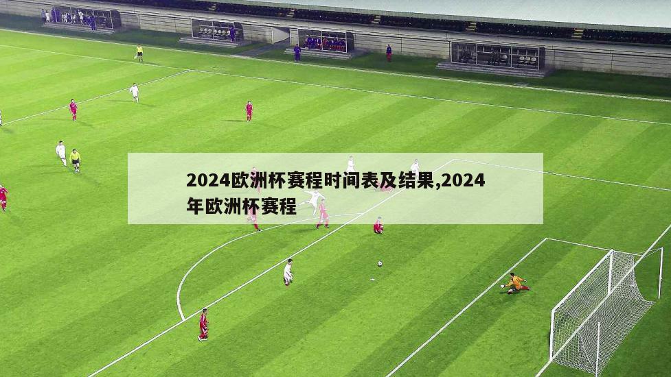 2024欧洲杯赛程时间表及结果,2024年欧洲杯赛程