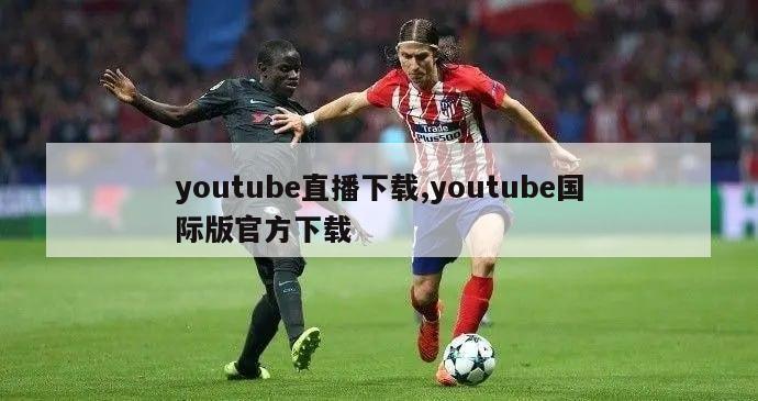 youtube直播下载,youtube国际版官方下载