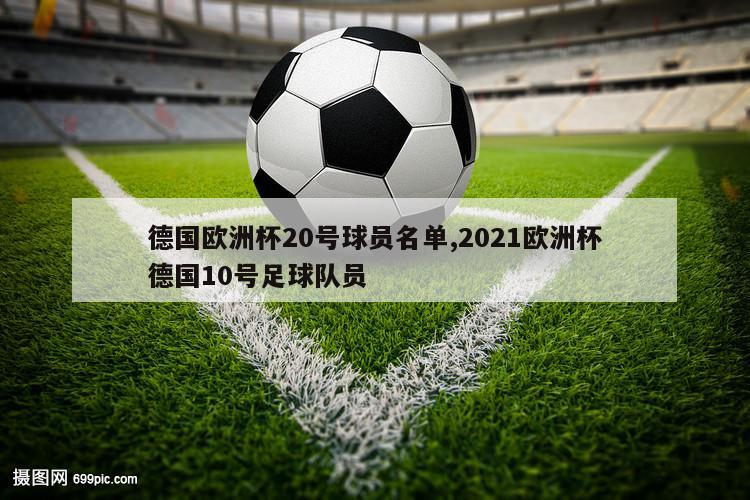 德国欧洲杯20号球员名单,2021欧洲杯德国10号足球队员