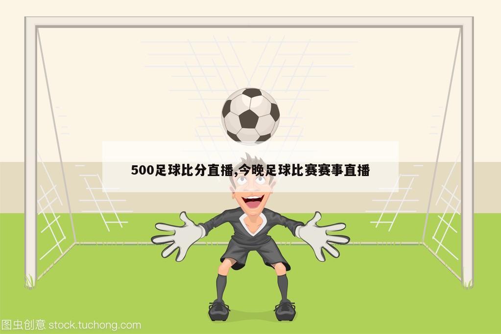 500足球比分直播,今晚足球比赛赛事直播