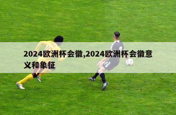 2024欧洲杯会徽,2024欧洲杯会徽意义和象征