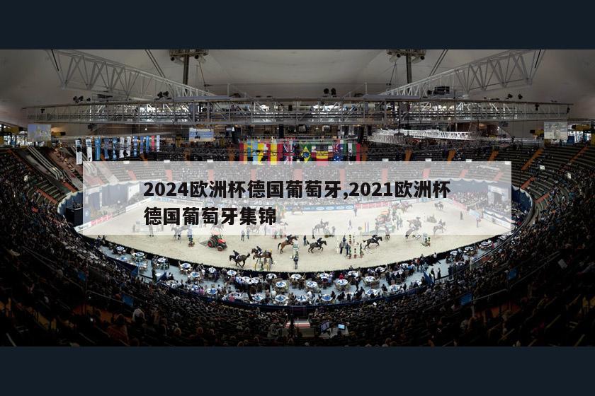 2024欧洲杯德国葡萄牙,2021欧洲杯德国葡萄牙集锦