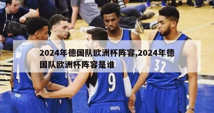 2024年德国队欧洲杯阵容,2024年德国队欧洲杯阵容是谁