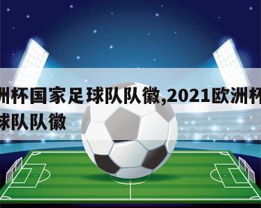 欧洲杯国家足球队队徽,2021欧洲杯24支球队队徽