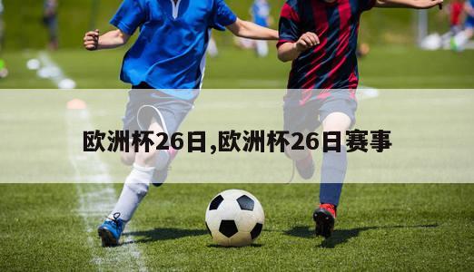 欧洲杯26日,欧洲杯26日赛事