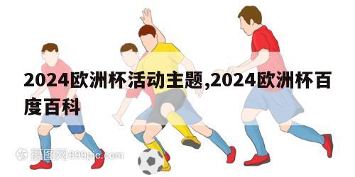 2024欧洲杯活动主题,2024欧洲杯百度百科