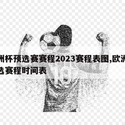 欧洲杯预选赛赛程2023赛程表图,欧洲杯预选赛程时间表