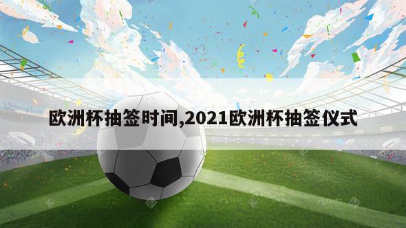 欧洲杯抽签时间,2021欧洲杯抽签仪式