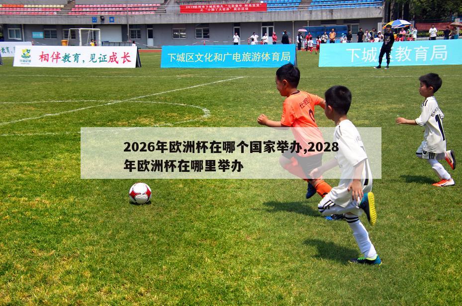 2026年欧洲杯在哪个国家举办,2028年欧洲杯在哪里举办