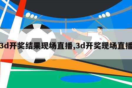 3d开奖结果现场直播,3d开奖现场直播